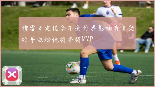 穆雷坚定信念不受外界影响直言若对手放松他将夺得MVP