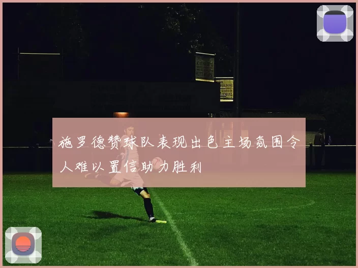 施罗德赞球队表现出色主场氛围令人难以置信助力胜利