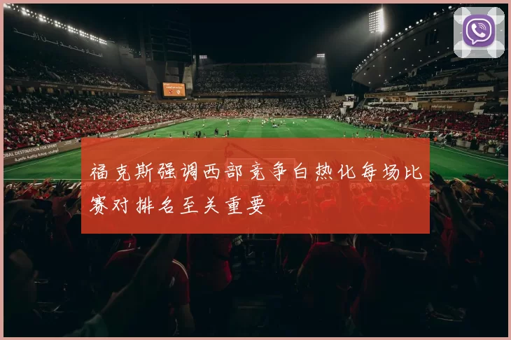 福克斯强调西部竞争白热化每场比赛对排名至关重要