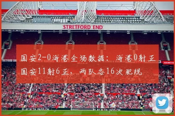 国安2-0海港全场数据：海港0射正国安11射6正，两队各16次犯规