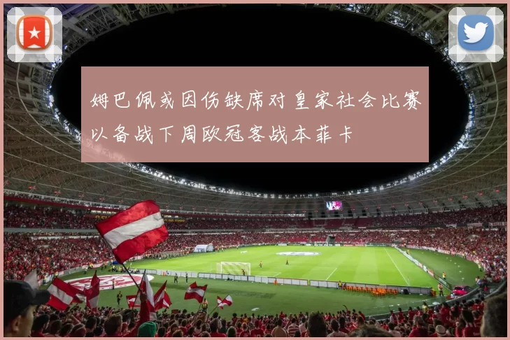 姆巴佩或因伤缺席对皇家社会比赛以备战下周欧冠客战本菲卡