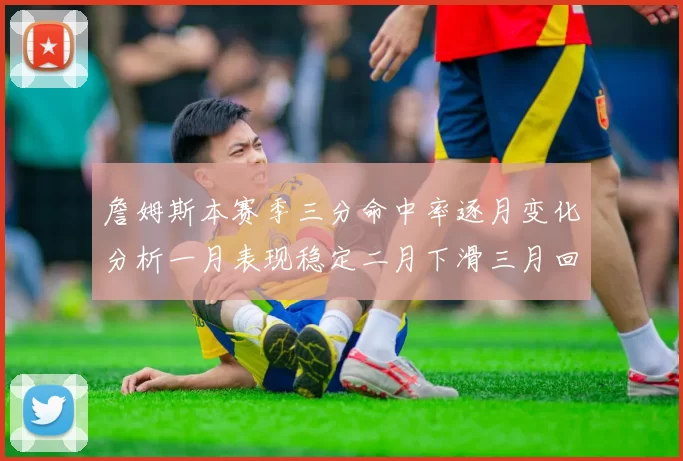 詹姆斯本赛季三分命中率逐月变化分析一月表现稳定二月下滑三月回暖
