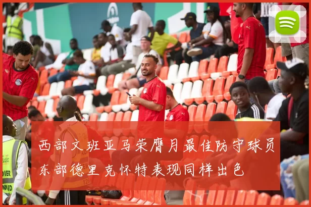 西部文班亚马荣膺月最佳防守球员东部德里克怀特表现同样出色