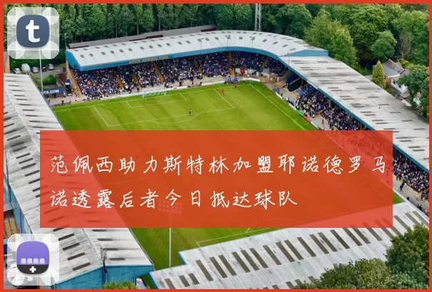 范佩西助力斯特林加盟耶诺德罗马诺透露后者今日抵达球队