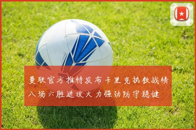 曼联官方推特发布卡里克执教战绩八场六胜进攻火力强劲防守稳健