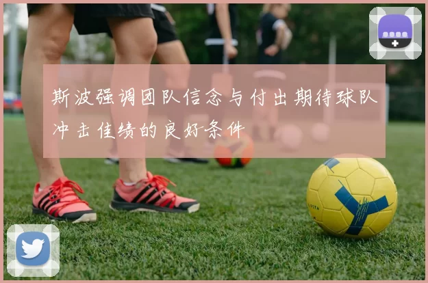 斯波强调团队信念与付出期待球队冲击佳绩的良好条件